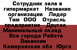 Сотрудник зала в гипермаркет › Название организации ­ Лидер Тим, ООО › Отрасль предприятия ­ Другое › Минимальный оклад ­ 1 - Все города Работа » Вакансии   . Кемеровская обл.,Юрга г.